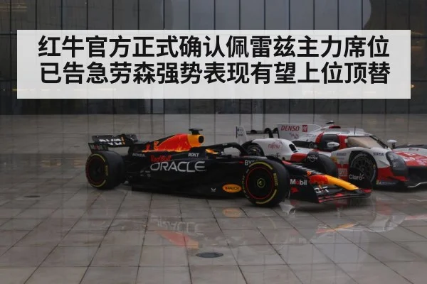 红牛官方正式确认佩雷兹主力席位已告急劳森强势表现有望上位顶替