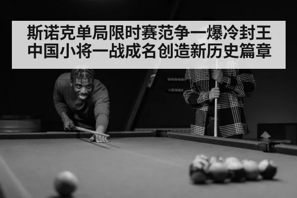 斯诺克单局限时赛范争一爆冷封王中国小将一战成名创造新历史篇章